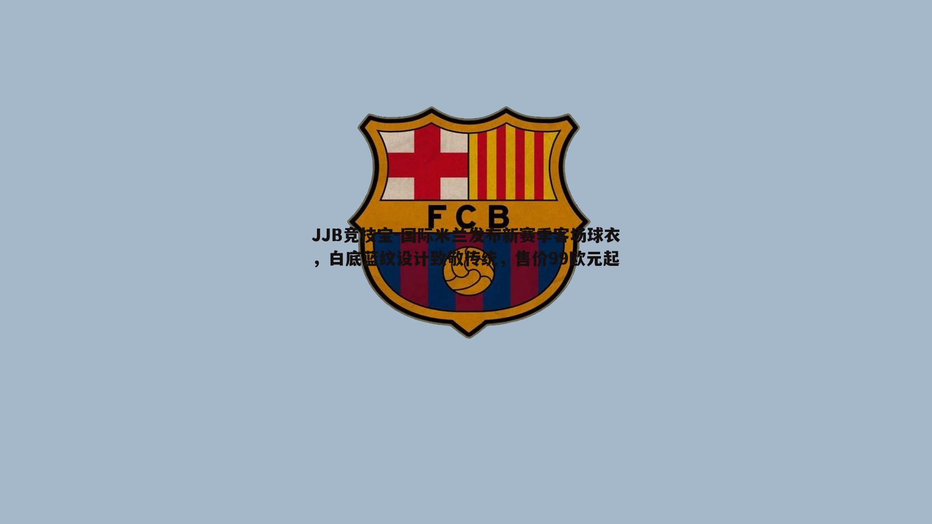 国际米兰发布新赛季客场球衣，白底蓝纹设计致敬传统，售价99欧元起