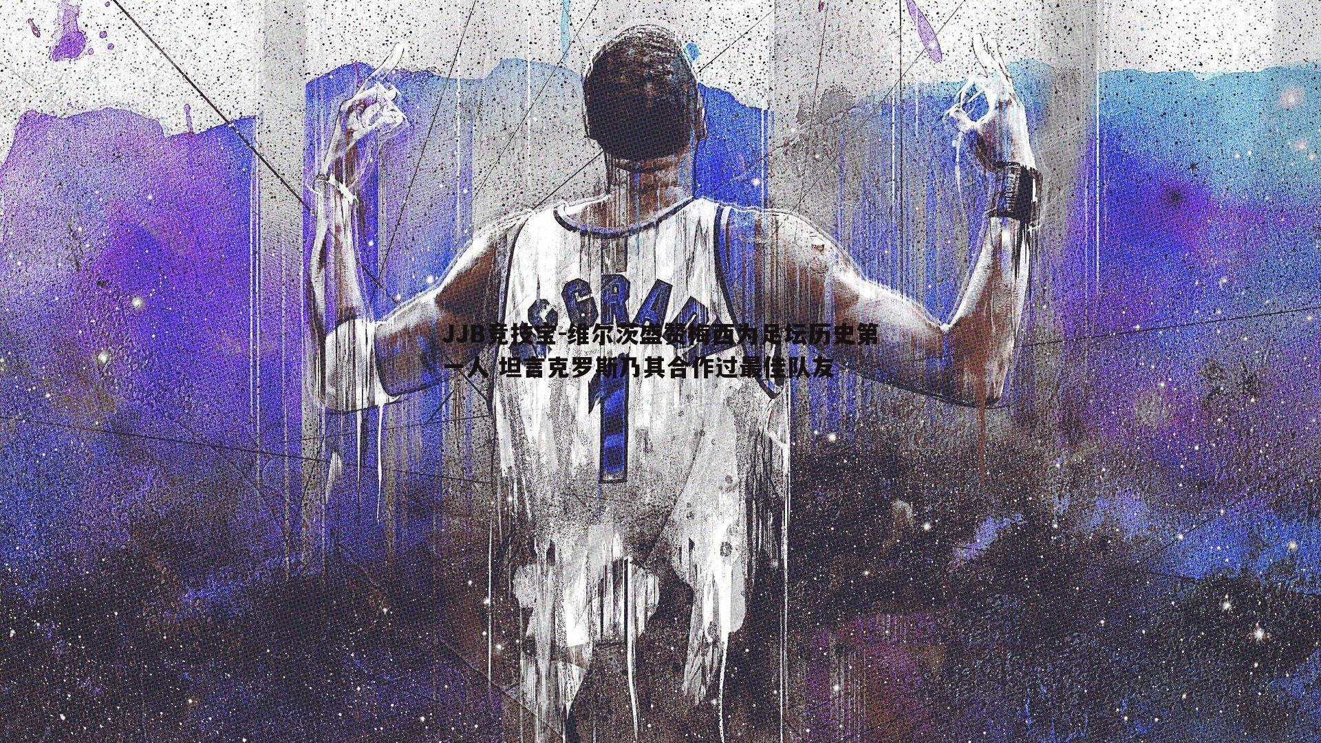 维尔茨盛赞梅西为足坛历史第一人 坦言克罗斯乃其合作过最佳队友