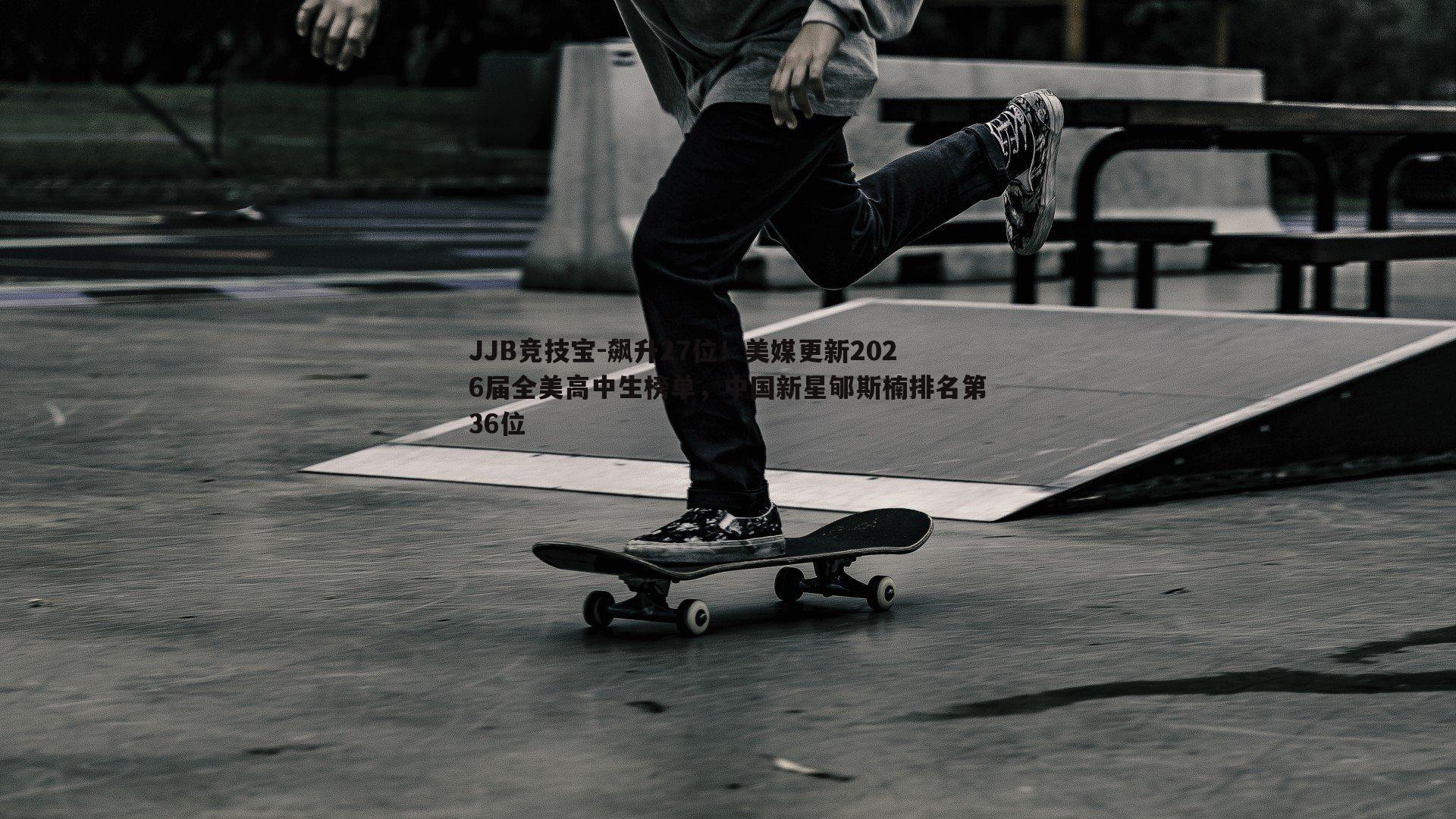 飙升27位!美媒更新2026届全美高中生榜单,中国新星郇斯楠排名第36位