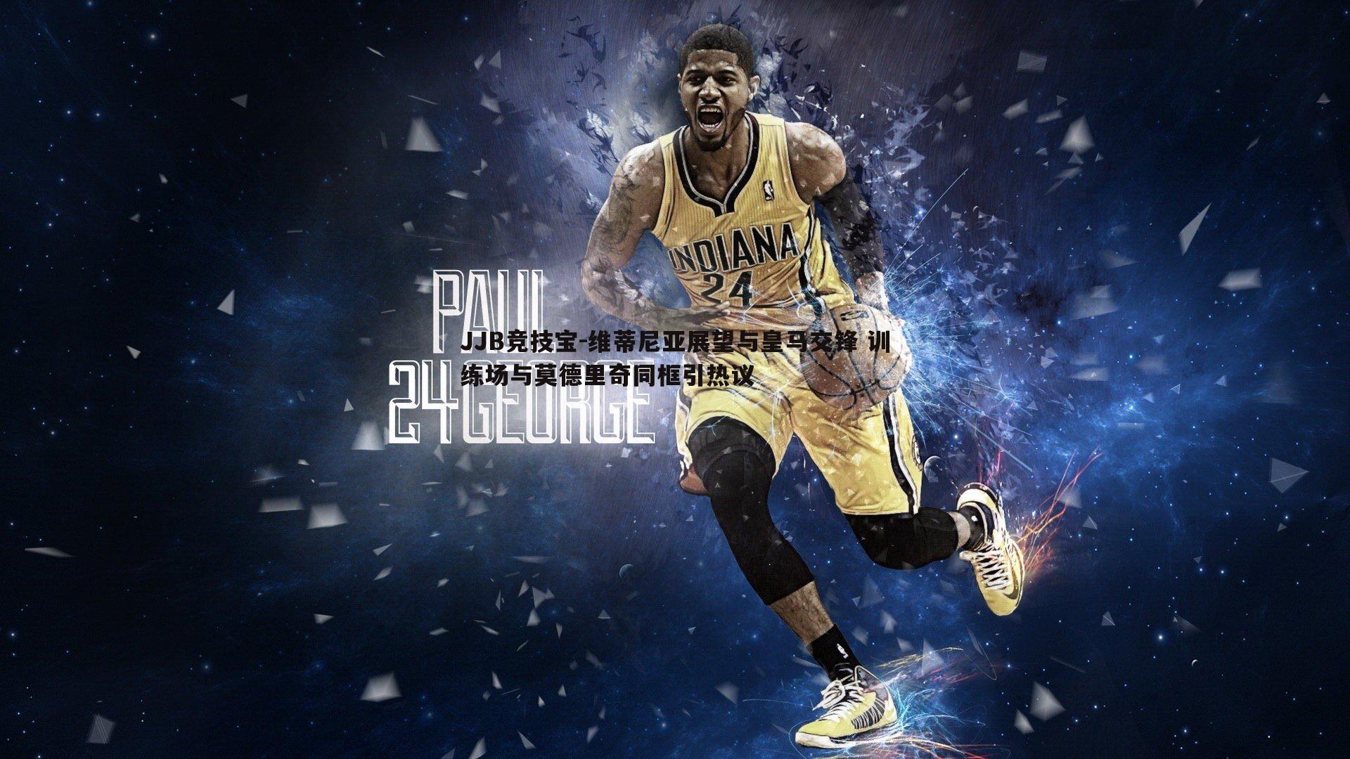 JJB竞技宝-维蒂尼亚展望与皇马交锋 训练场与莫德里奇同框引热议