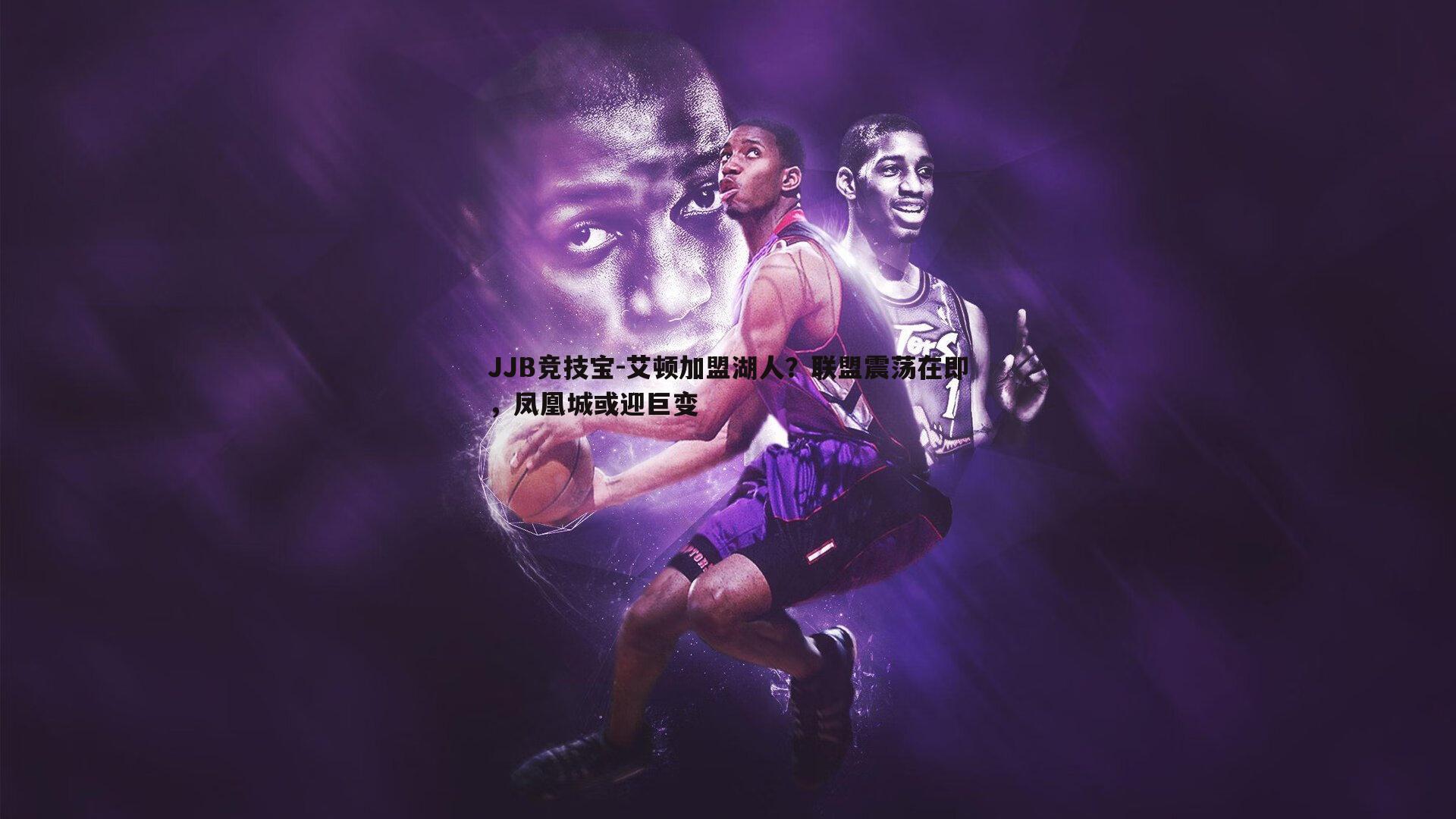 艾顿加盟湖人?联盟震荡在即,凤凰城或迎巨变