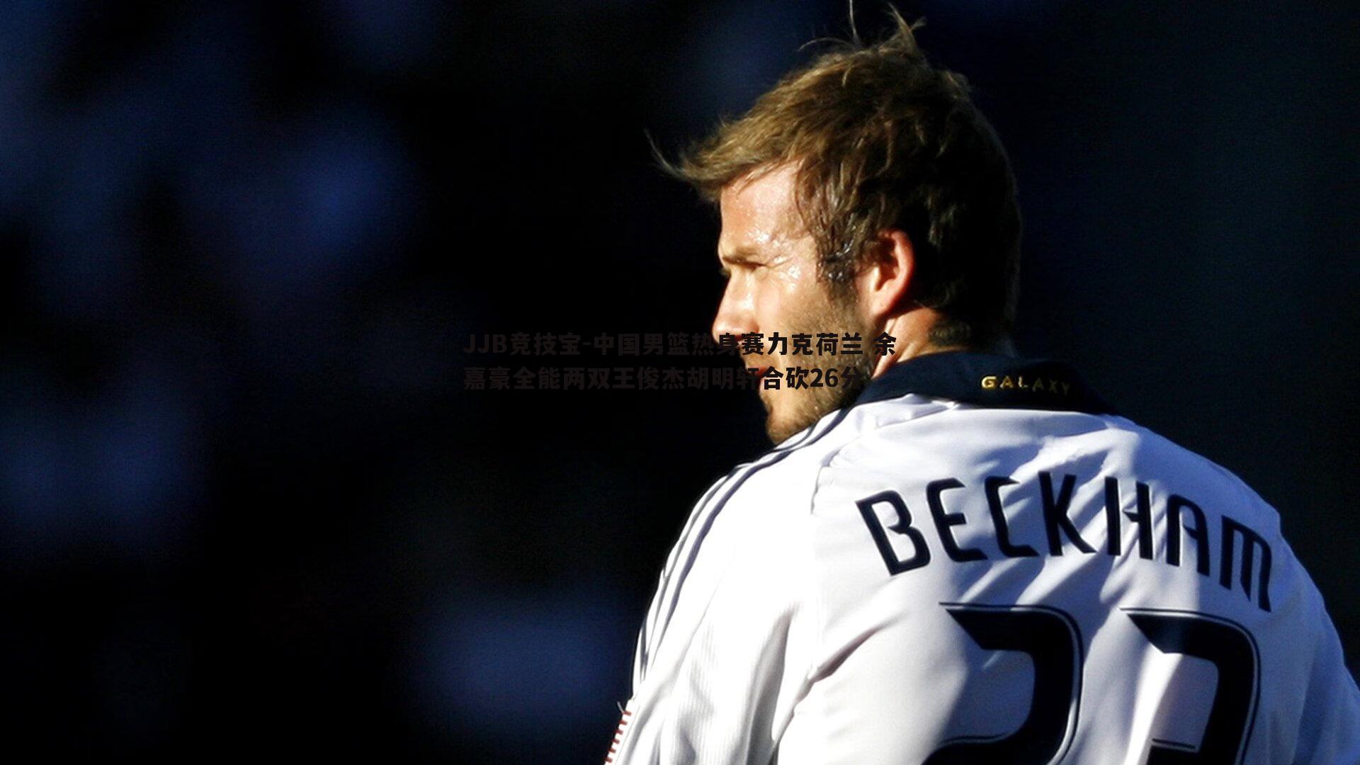 JJB竞技宝-中国男篮热身赛力克荷兰 余嘉豪全能两双王俊杰胡明轩合砍26分